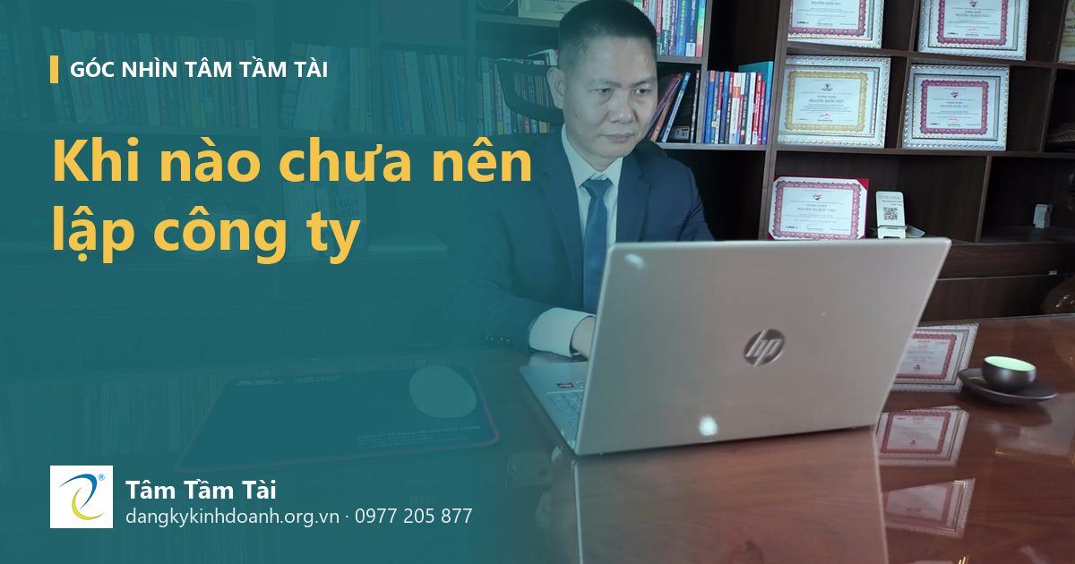 Khi nào không nên thành lập công ty: những lúc Tâm Tầm Tài khuyên anh/chị chờ